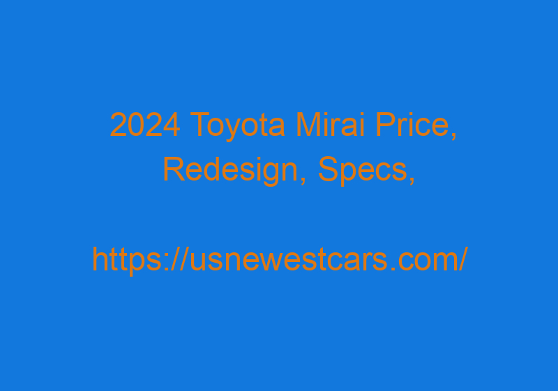 2024 Toyota Mirai Price, Redesign, Specs, Interior, And Release Date