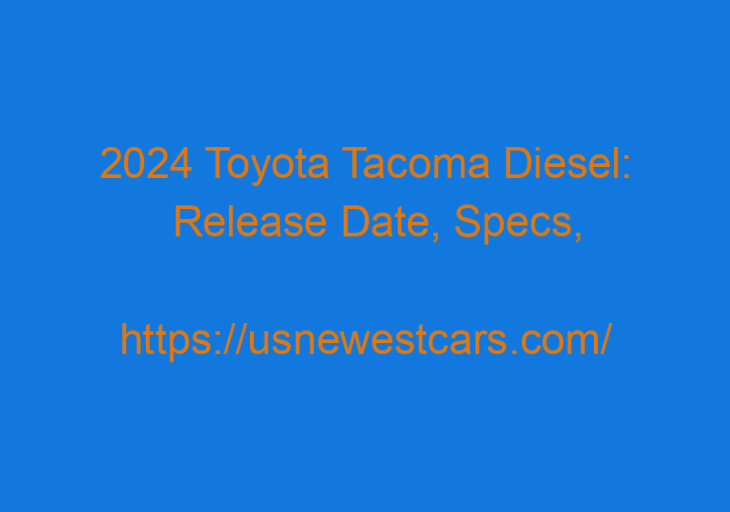 2024 Toyota Tacoma Diesel: Release Date, Specs, And News