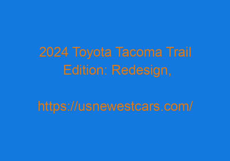 2024 Toyota Tacoma Trail Edition: Redesign, Price, And Specs