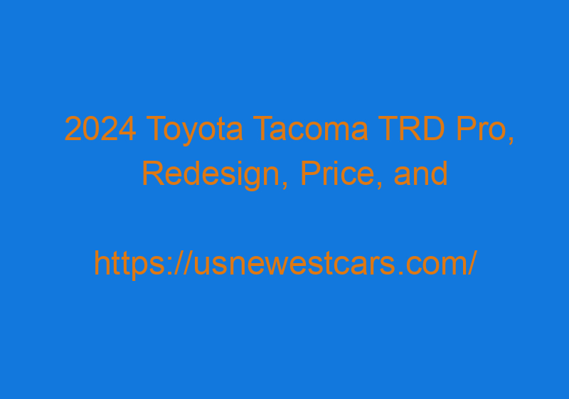 2024 Toyota Tacoma TRD Pro, Redesign, Price, And Colors