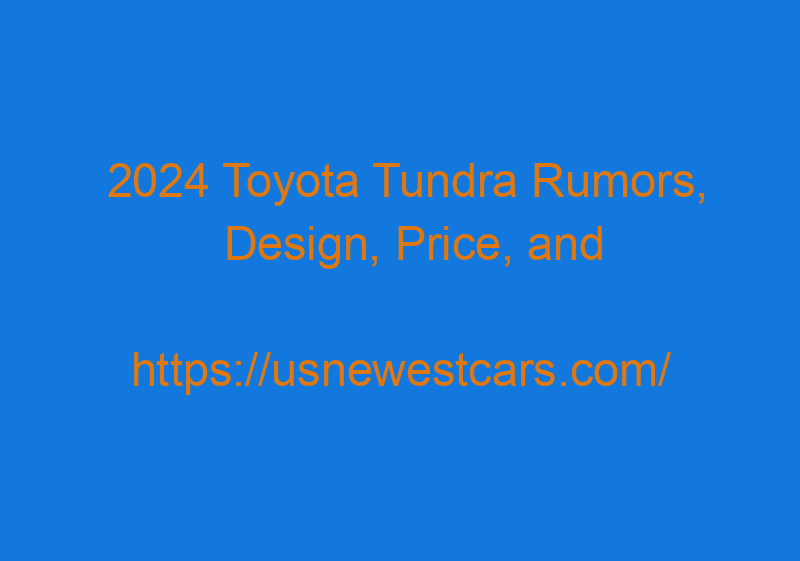 2024 Toyota Tundra Rumors, Design, Price, And Launch Date