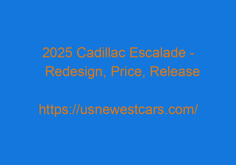 2025 Cadillac Escalade - Redesign, Price, Release Date, Pictures