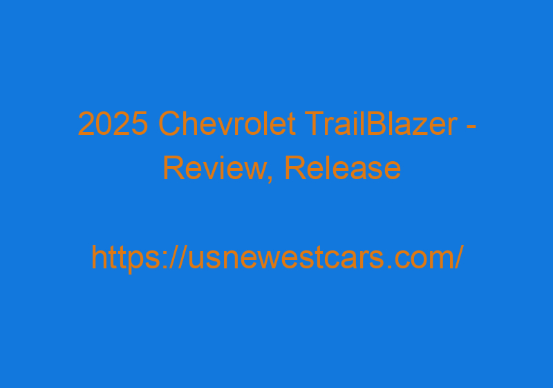 2025 Chevrolet TrailBlazer - Review, Release Date, Price, Specs, Redesign