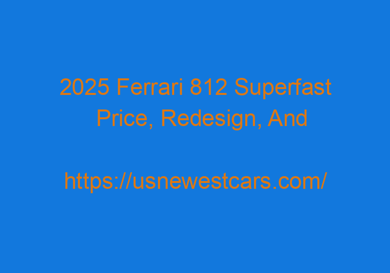 2025 Ferrari 812 Superfast Price, Redesign, And Release Date