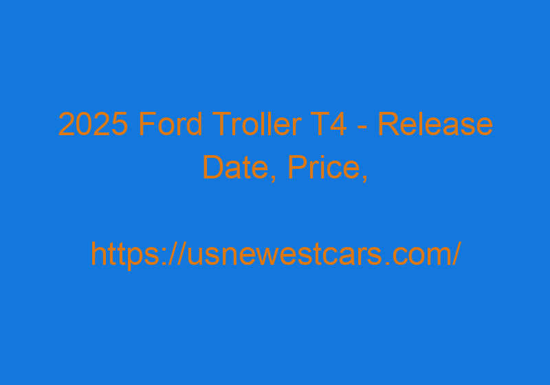 2025 Ford Troller T4 - Release Date, Price, Redesign, Performance