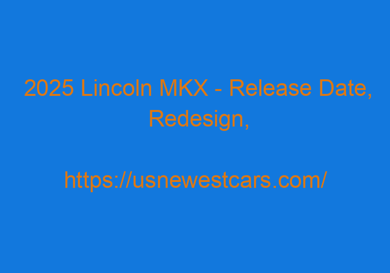 2025 Lincoln MKX - Release Date, Redesign, Concept, Price