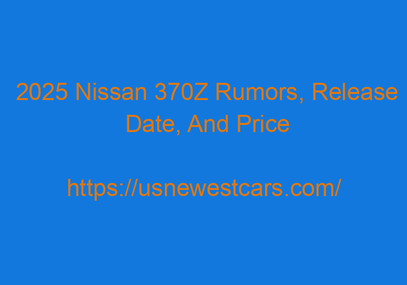 2025 Nissan 370Z Rumors, Release Date, And Price