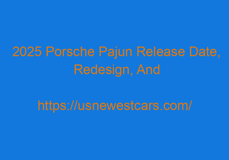 2025 Porsche Pajun Release Date, Redesign, And Price
