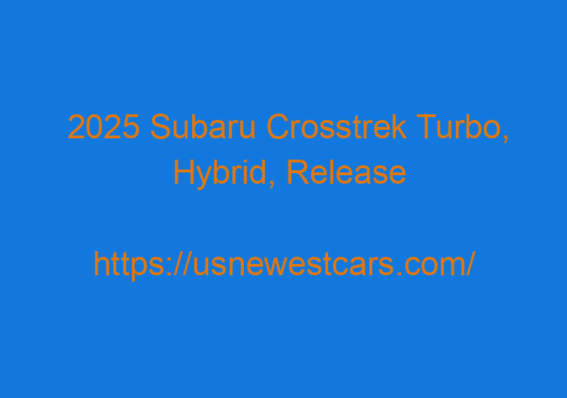 2025 Subaru Crosstrek Turbo, Hybrid, Release Date, Specs