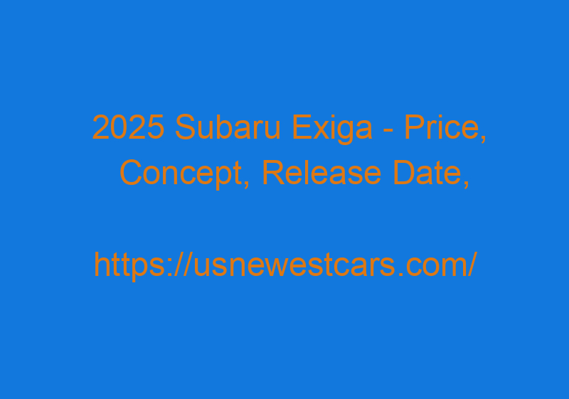 2025 Subaru Exiga - Price, Concept, Release Date, Engine
