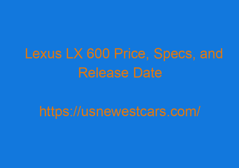 Lexus LX 600 Price, Specs, And Release Date