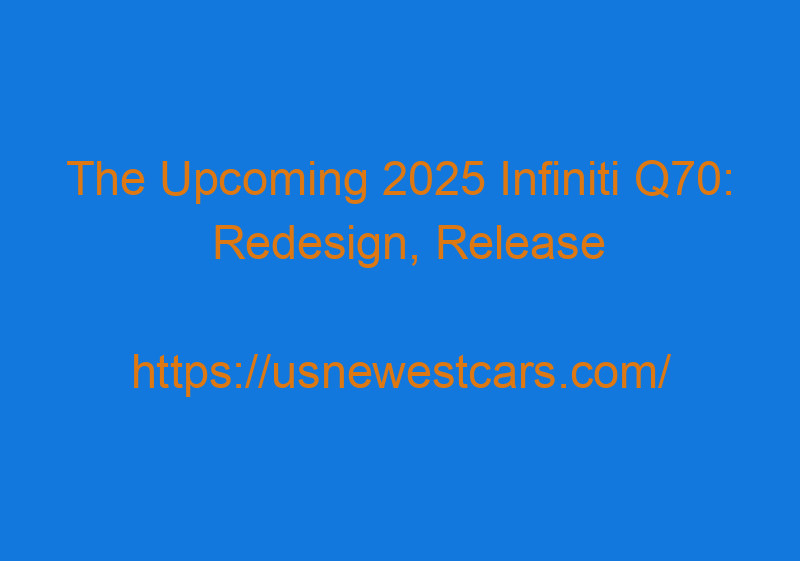 The Upcoming 2025 Infiniti Q70: Redesign, Release Date, And Specs