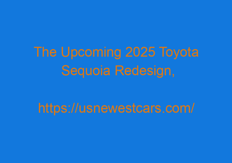 The Upcoming 2025 Toyota Sequoia Redesign, Interior, And Price