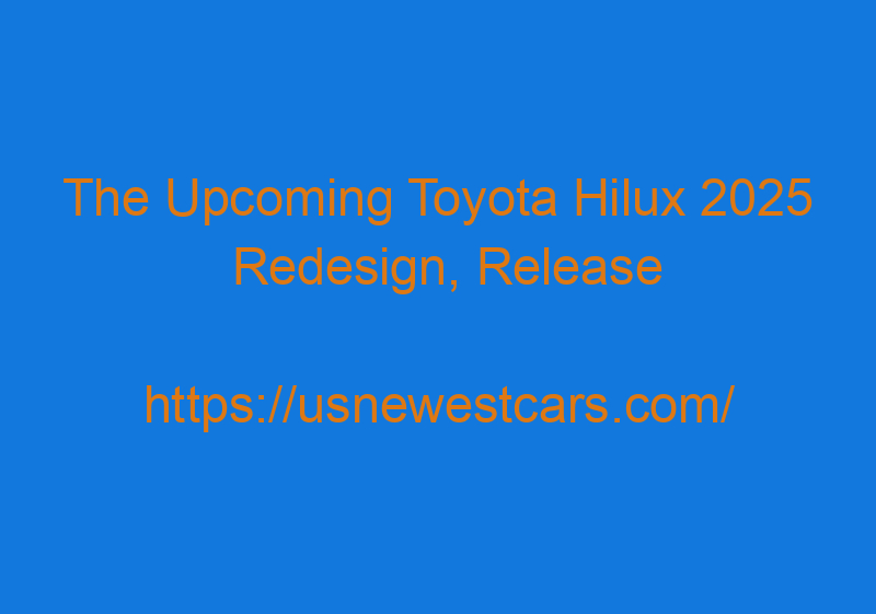 The Upcoming Toyota Hilux 2025 Redesign, Release Date, And Interior