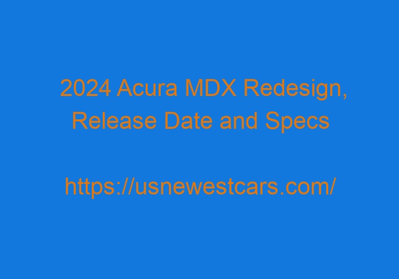 2024 Acura MDX Redesign, Release Date and Specs 2024 Acura MDX Redesign, Release Date And Specs