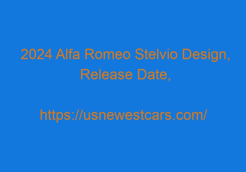 2024 Alfa Romeo Stelvio Design, Release Date, Price