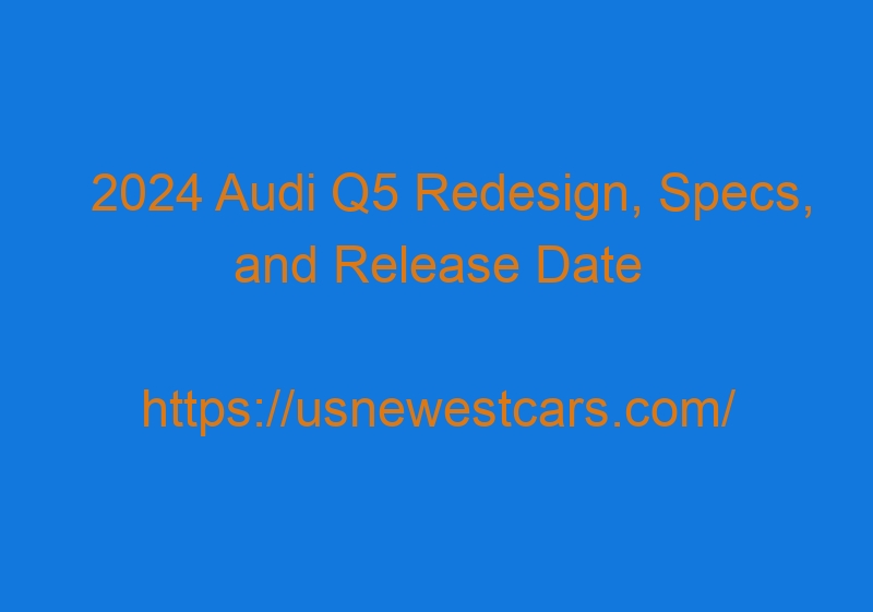 2024 Audi Q5 Redesign, Specs, And Release Date