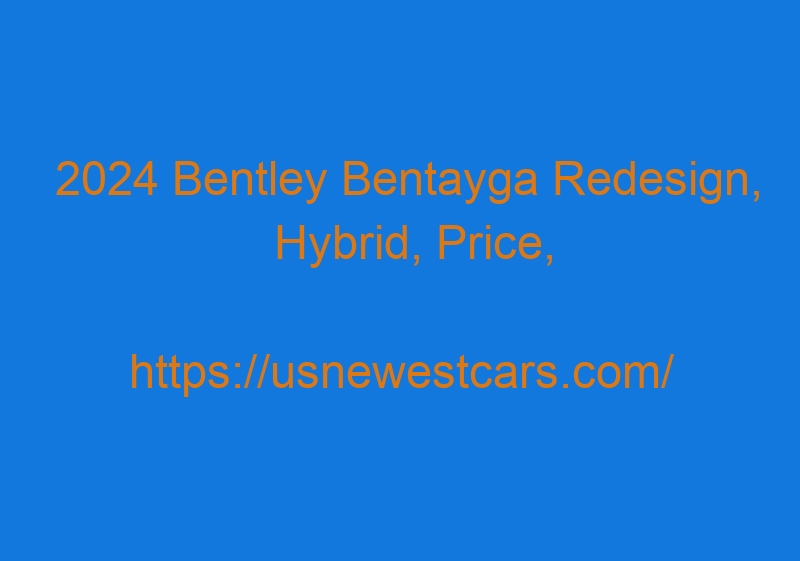 2024 Bentley Bentayga Redesign, Hybrid, Price, And Release Date