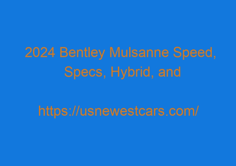 2024 Bentley Mulsanne Speed, Specs, Hybrid, And Release Date