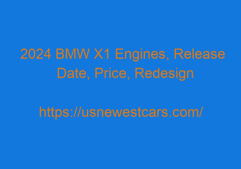 2024 BMW X1 Engines, Release Date, Price, Redesign