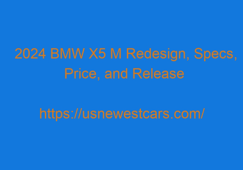 2024 BMW X5 M Redesign, Specs, Price, And Release Date