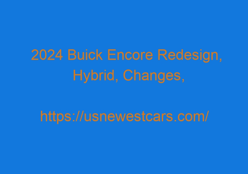 2024 Buick Encore Redesign, Hybrid, Changes, Release date, and Price 2024 Buick Encore Redesign, Hybrid, Changes, Release Date, And Price