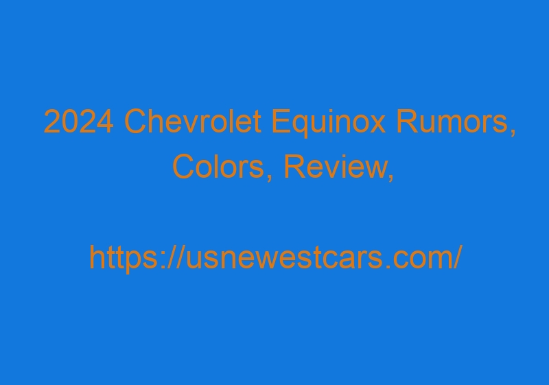 2024 Chevrolet Equinox Rumors, Colors, Review, And Price