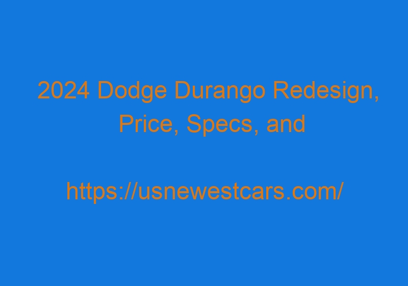 2024 Dodge Durango Redesign, Price, Specs, And Engines
