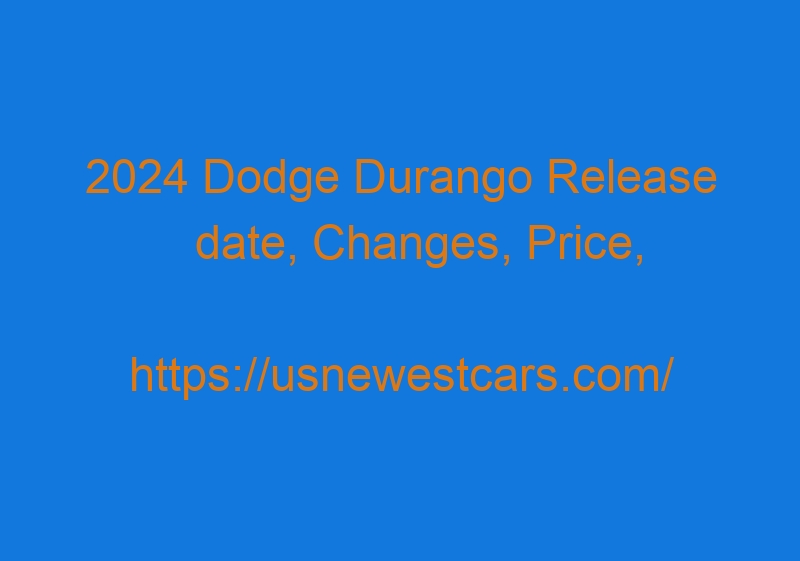 2024 Dodge Durango Release date, Changes, Price, and Specs 2024 Dodge Durango Release Date, Changes, Price, And Specs