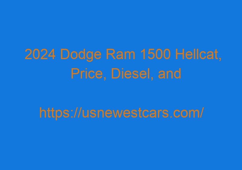 2024 Dodge Ram 1500 Hellcat, Price, Diesel, And Concept
