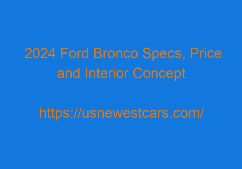 2024 Ford Bronco Specs, Price And Interior Concept
