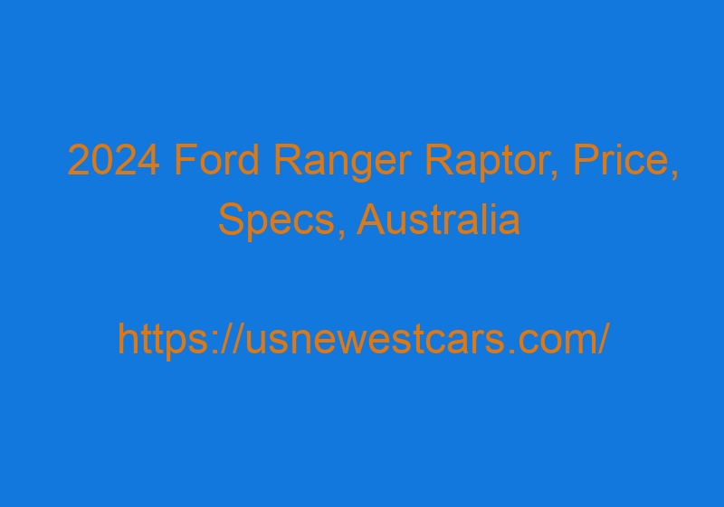 2024 Ford Ranger Raptor, Price, Specs, Australia