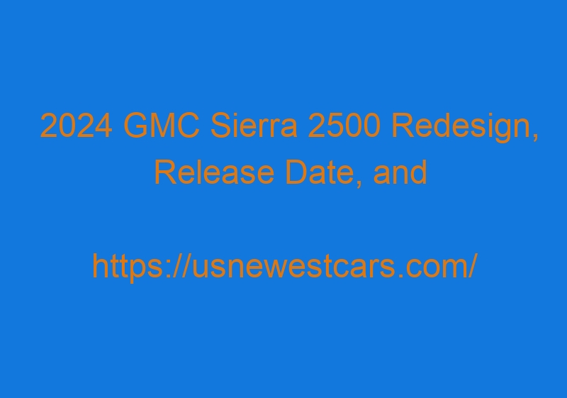 2024 GMC Sierra 2500 Redesign, Release Date, And Spy Photos