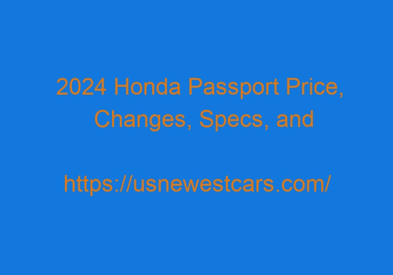 2024 Honda Passport Price, Changes, Specs, And Release Date