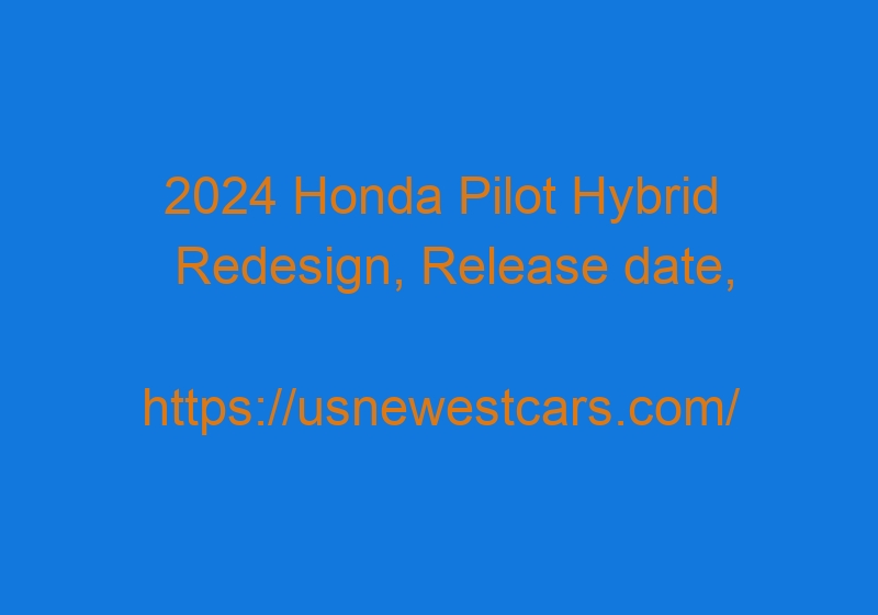2024 Honda Pilot Hybrid Redesign, Release Date, Specs