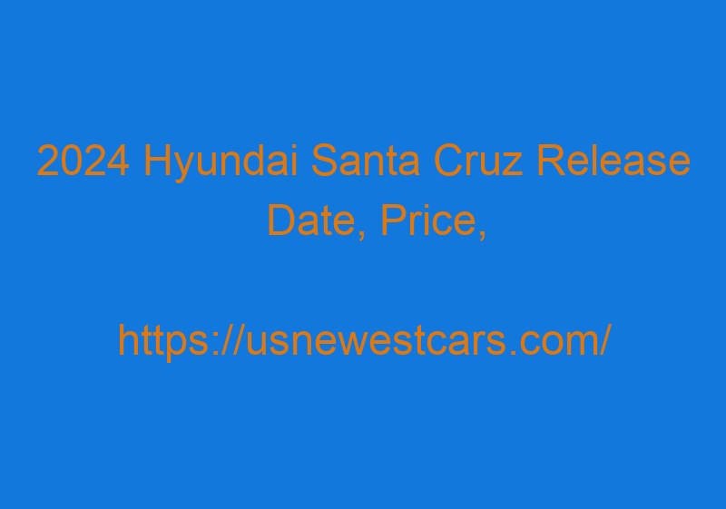 2024 Hyundai Santa Cruz Release Date, Price, Interior, Specs