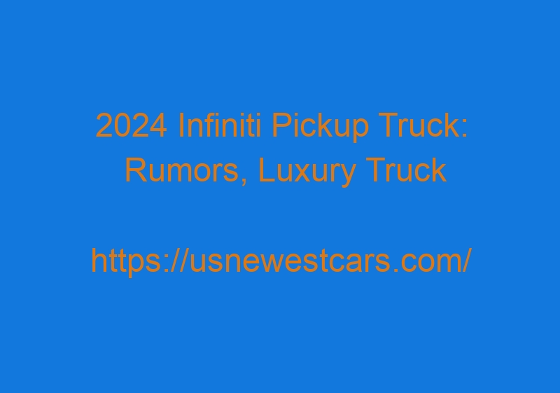 2024 Infiniti Pickup Truck: Rumors, Luxury Truck Release Or Just Hoax??