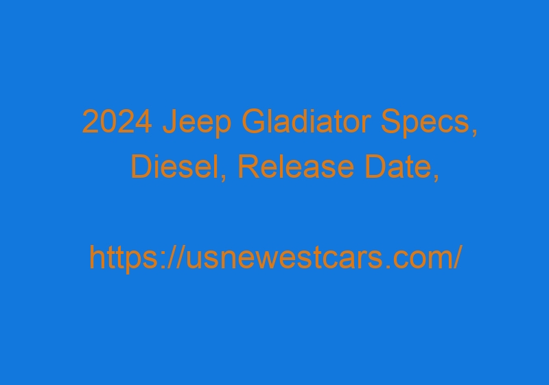 2024 Jeep Gladiator Specs, Diesel, Release Date, and Price 2024 Jeep Gladiator Specs, Diesel, Release Date, And Price
