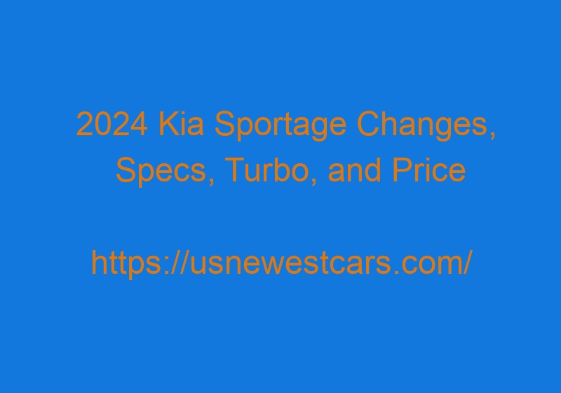 2024 Kia Sportage Changes, Specs, Turbo, And Price
