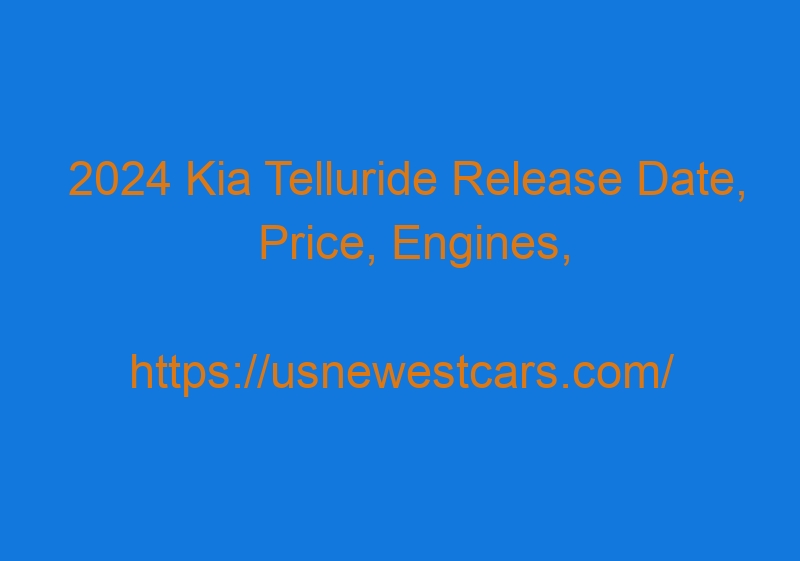 2024 Kia Telluride Release Date, Price, Engines, And Interior