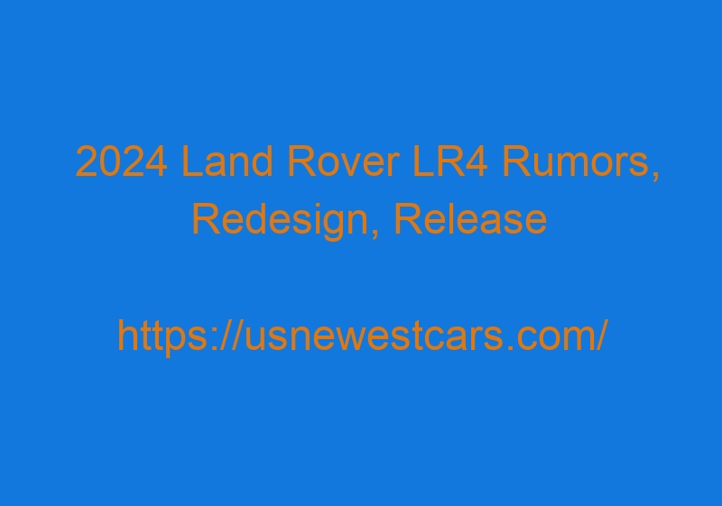 2024 Land Rover LR4 Rumors, Redesign, Release Date, Drivetrain