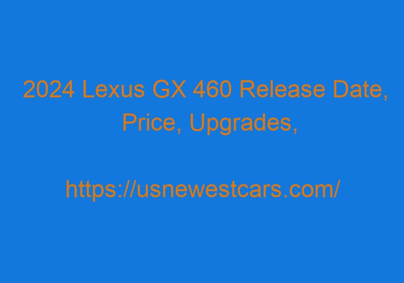 2024 Lexus GX 460 Release Date, Price, Upgrades, Interior