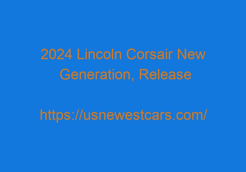 2024 Lincoln Corsair New Generation, Release Date, Redesign, Price