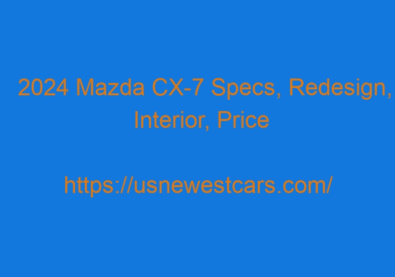 2024 Mazda CX-7 Specs, Redesign, Interior, Price 2024 Mazda CX 7 Specs, Redesign, Interior, Price