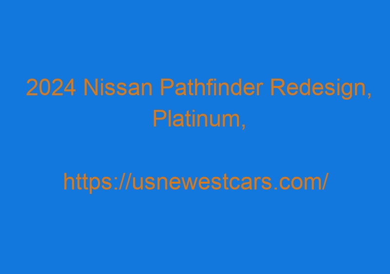 2024 Nissan Pathfinder Redesign, Platinum, Release Date, Price