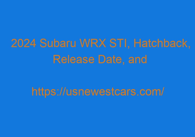 2024 Subaru WRX STI, Hatchback, Release Date, And Specs