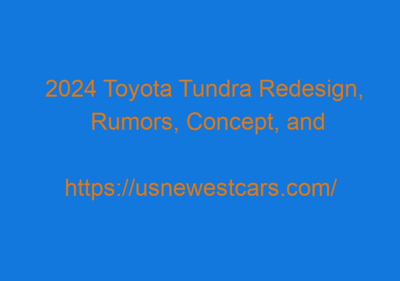 2024 Toyota Tundra Redesign, Rumors, Concept, And Specs