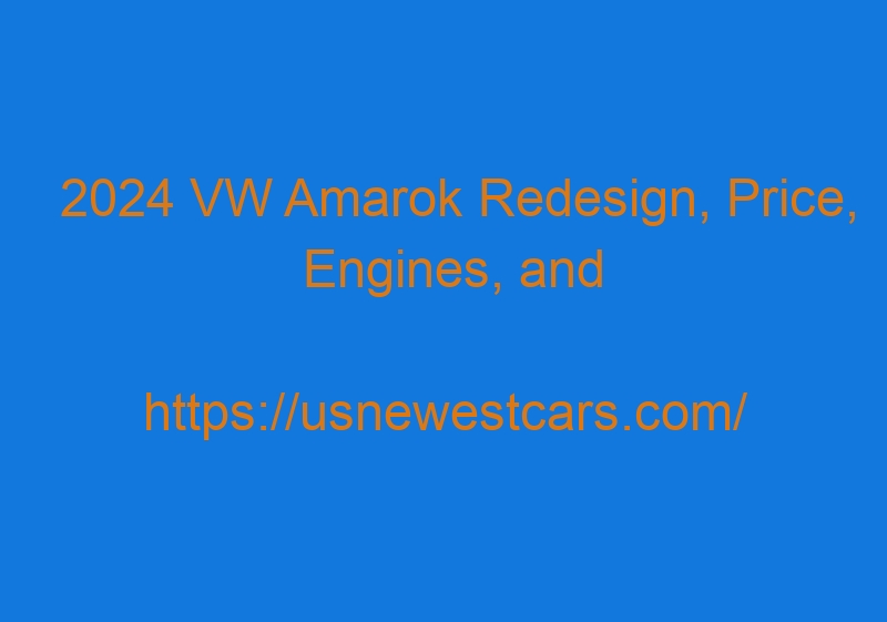 2024 VW Amarok Redesign, Price, Engines, And Rumors