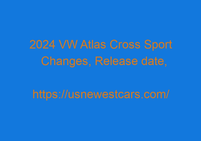 2024 VW Atlas Cross Sport Changes, Release Date, Price, And Specs