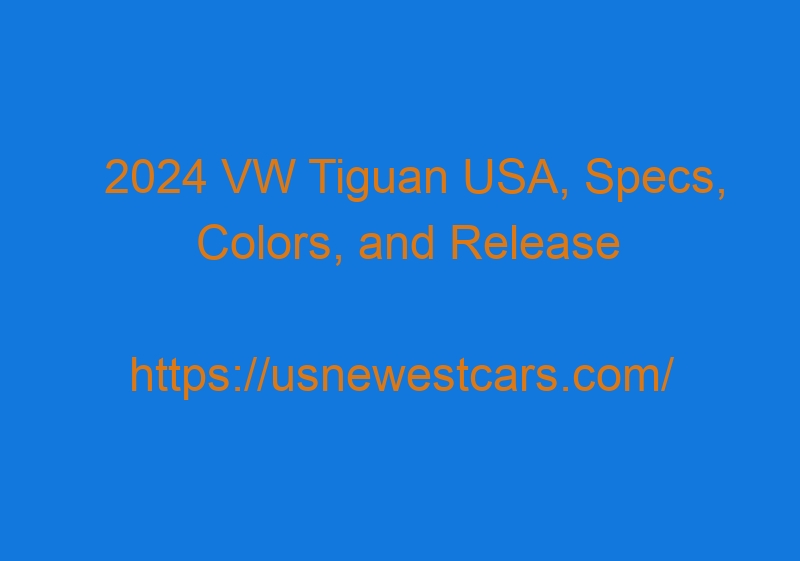 2024 VW Tiguan USA, Specs, Colors, and Release Date 2024 VW Tiguan USA, Specs, Colors, And Release Date